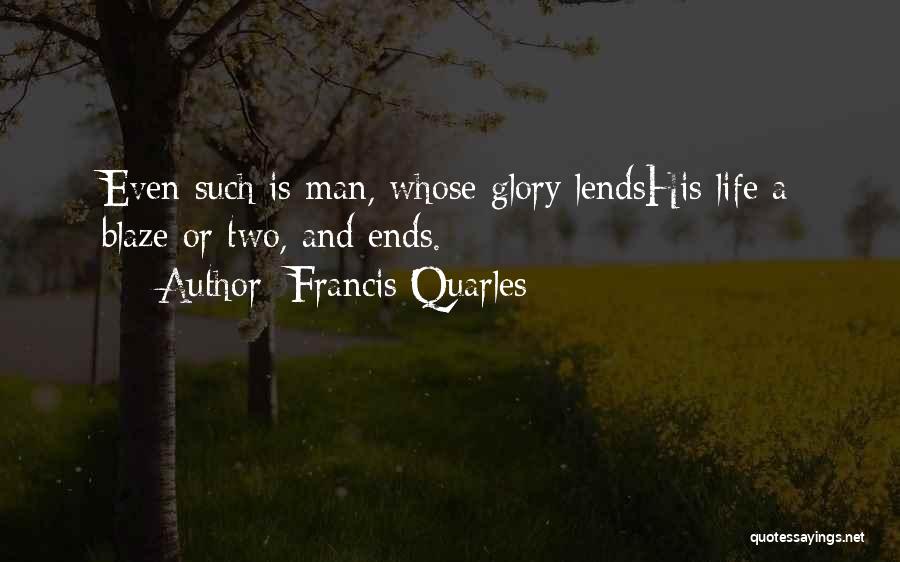 Francis Quarles Quotes: Even Such Is Man, Whose Glory Lendshis Life A Blaze Or Two, And Ends.