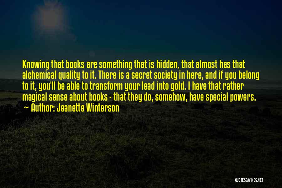 Jeanette Winterson Quotes: Knowing That Books Are Something That Is Hidden, That Almost Has That Alchemical Quality To It. There Is A Secret