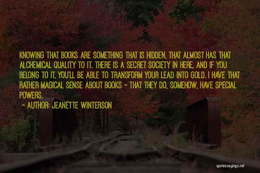 Jeanette Winterson Quotes: Knowing That Books Are Something That Is Hidden, That Almost Has That Alchemical Quality To It. There Is A Secret