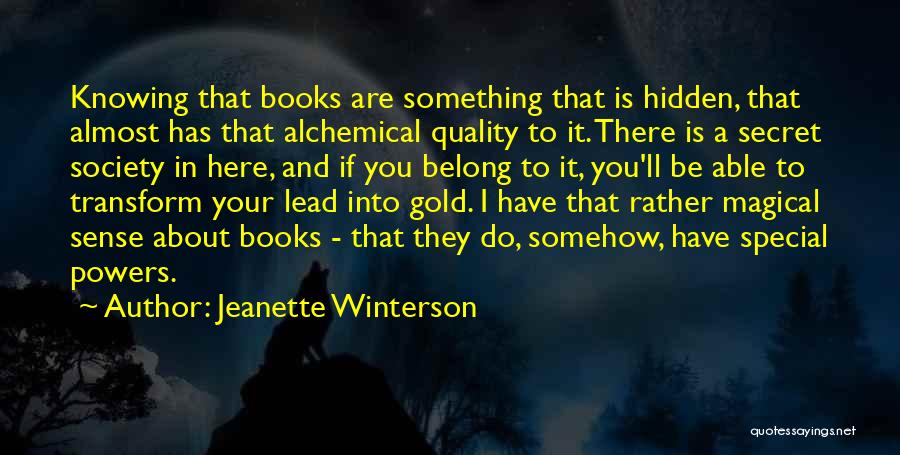 Jeanette Winterson Quotes: Knowing That Books Are Something That Is Hidden, That Almost Has That Alchemical Quality To It. There Is A Secret