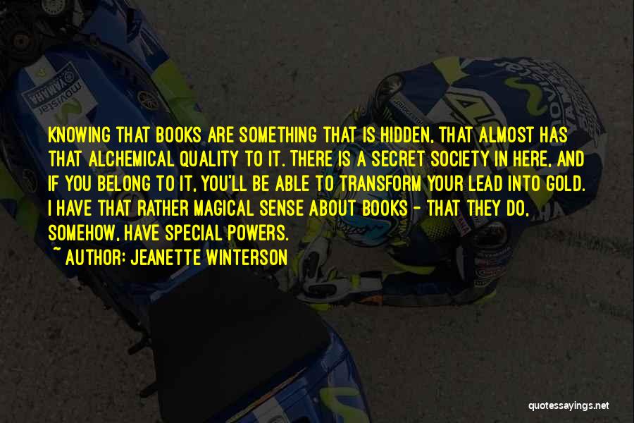 Jeanette Winterson Quotes: Knowing That Books Are Something That Is Hidden, That Almost Has That Alchemical Quality To It. There Is A Secret