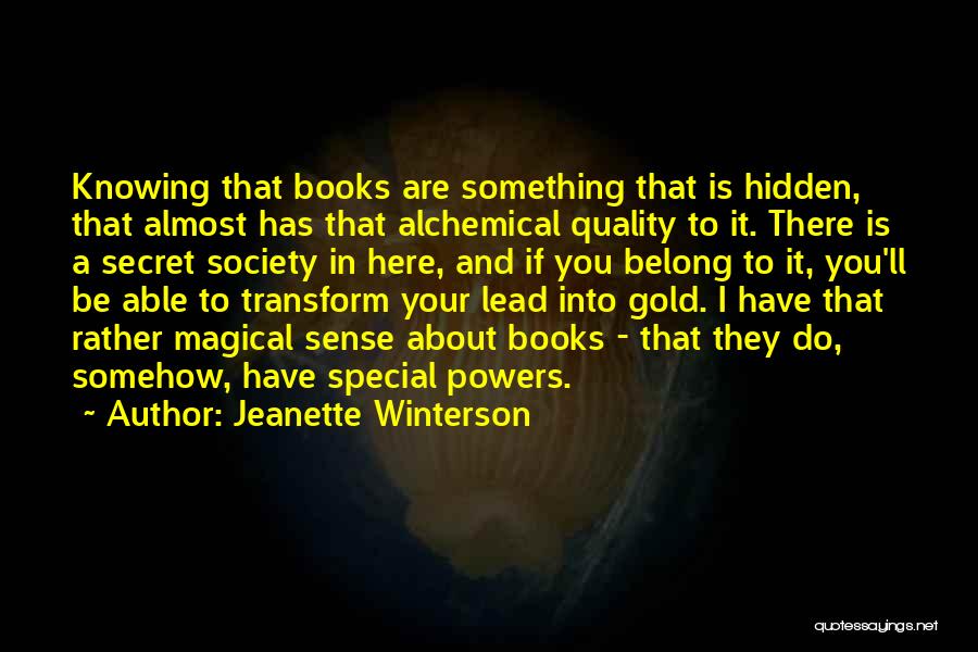 Jeanette Winterson Quotes: Knowing That Books Are Something That Is Hidden, That Almost Has That Alchemical Quality To It. There Is A Secret