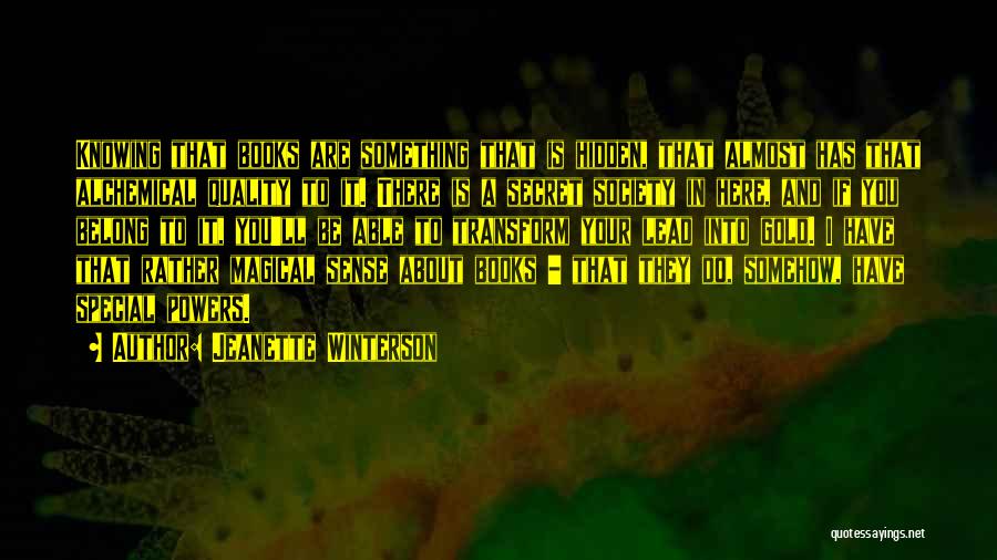 Jeanette Winterson Quotes: Knowing That Books Are Something That Is Hidden, That Almost Has That Alchemical Quality To It. There Is A Secret