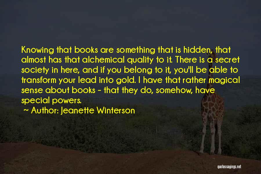 Jeanette Winterson Quotes: Knowing That Books Are Something That Is Hidden, That Almost Has That Alchemical Quality To It. There Is A Secret