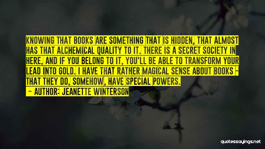 Jeanette Winterson Quotes: Knowing That Books Are Something That Is Hidden, That Almost Has That Alchemical Quality To It. There Is A Secret