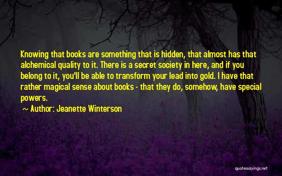 Jeanette Winterson Quotes: Knowing That Books Are Something That Is Hidden, That Almost Has That Alchemical Quality To It. There Is A Secret