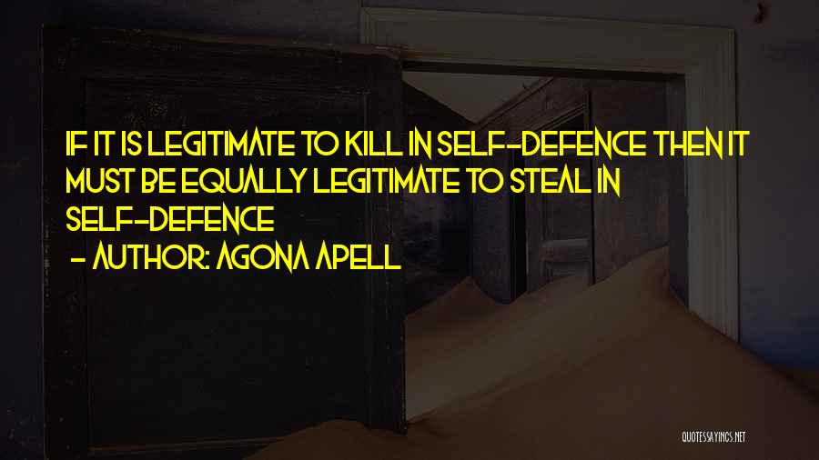 Agona Apell Quotes: If It Is Legitimate To Kill In Self-defence Then It Must Be Equally Legitimate To Steal In Self-defence