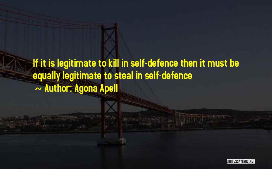 Agona Apell Quotes: If It Is Legitimate To Kill In Self-defence Then It Must Be Equally Legitimate To Steal In Self-defence