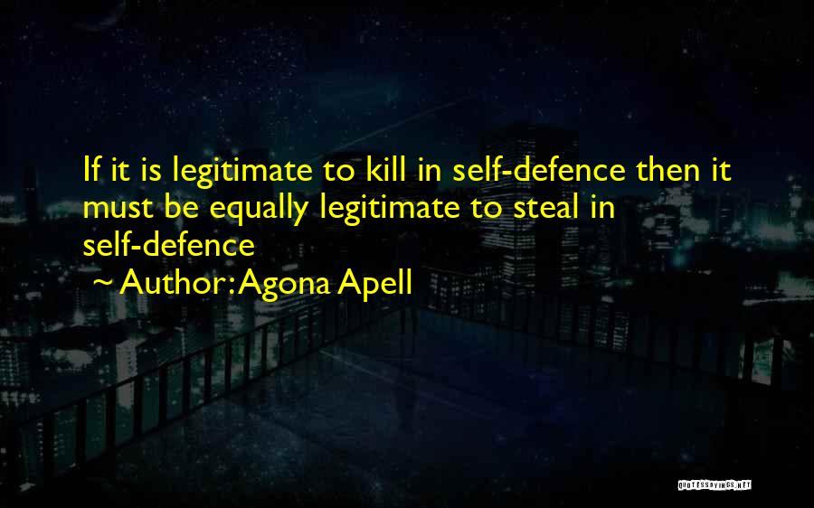 Agona Apell Quotes: If It Is Legitimate To Kill In Self-defence Then It Must Be Equally Legitimate To Steal In Self-defence