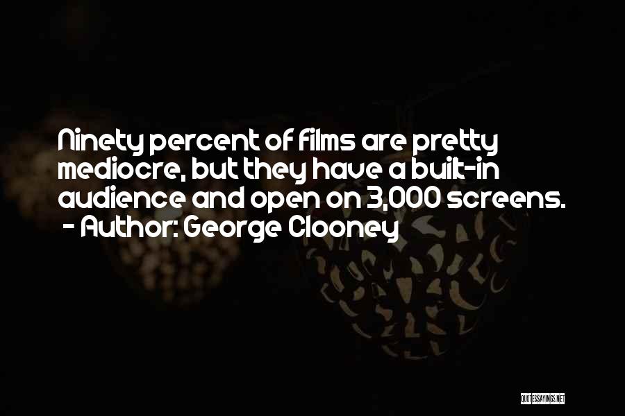 George Clooney Quotes: Ninety Percent Of Films Are Pretty Mediocre, But They Have A Built-in Audience And Open On 3,000 Screens.