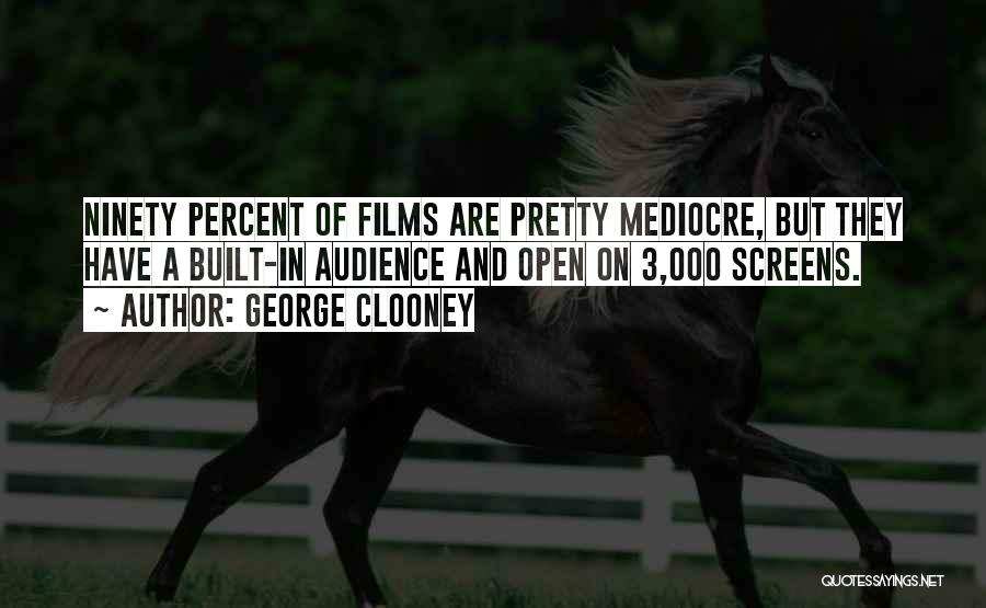 George Clooney Quotes: Ninety Percent Of Films Are Pretty Mediocre, But They Have A Built-in Audience And Open On 3,000 Screens.