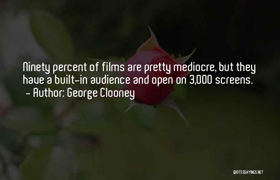 George Clooney Quotes: Ninety Percent Of Films Are Pretty Mediocre, But They Have A Built-in Audience And Open On 3,000 Screens.