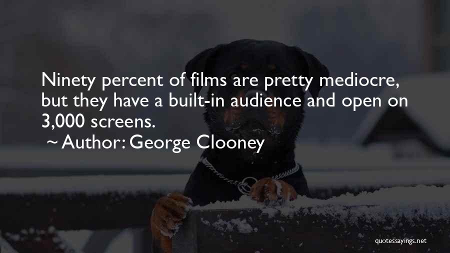 George Clooney Quotes: Ninety Percent Of Films Are Pretty Mediocre, But They Have A Built-in Audience And Open On 3,000 Screens.