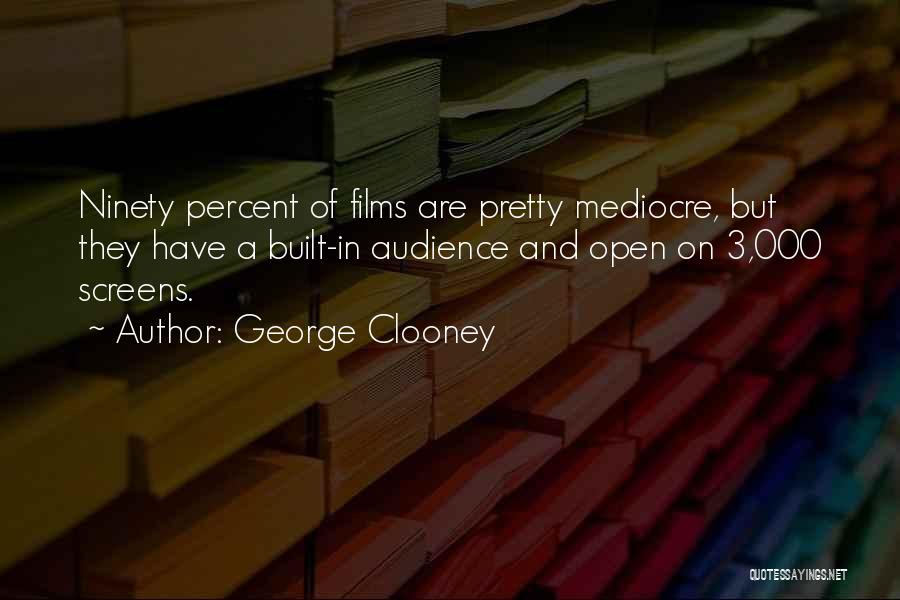 George Clooney Quotes: Ninety Percent Of Films Are Pretty Mediocre, But They Have A Built-in Audience And Open On 3,000 Screens.