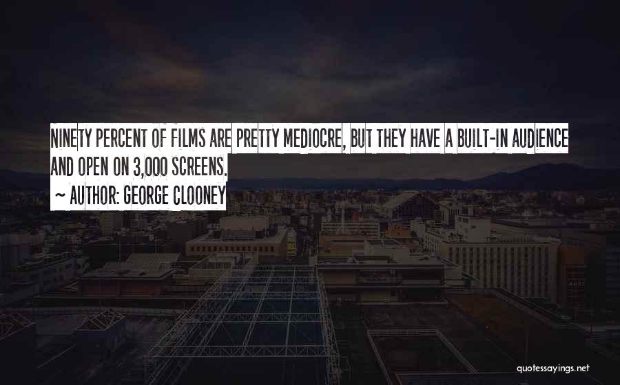 George Clooney Quotes: Ninety Percent Of Films Are Pretty Mediocre, But They Have A Built-in Audience And Open On 3,000 Screens.