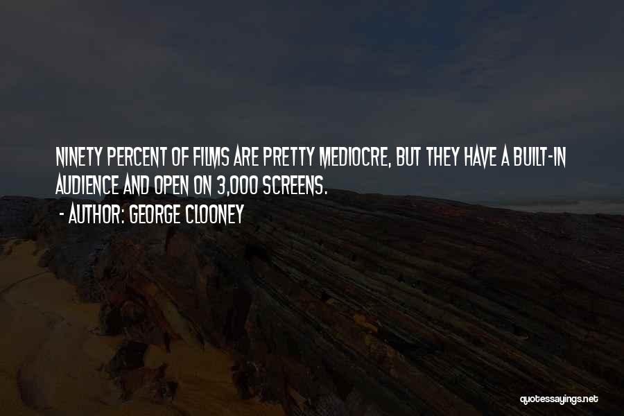 George Clooney Quotes: Ninety Percent Of Films Are Pretty Mediocre, But They Have A Built-in Audience And Open On 3,000 Screens.