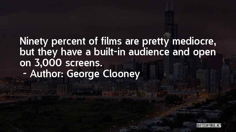 George Clooney Quotes: Ninety Percent Of Films Are Pretty Mediocre, But They Have A Built-in Audience And Open On 3,000 Screens.