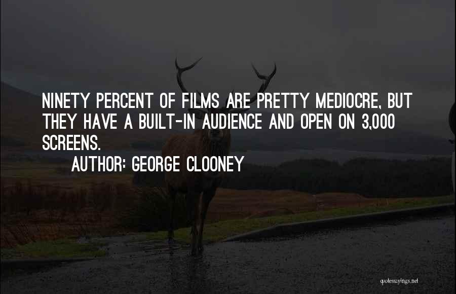 George Clooney Quotes: Ninety Percent Of Films Are Pretty Mediocre, But They Have A Built-in Audience And Open On 3,000 Screens.