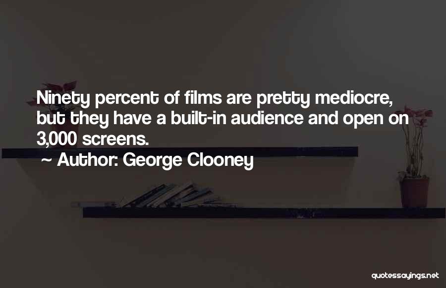 George Clooney Quotes: Ninety Percent Of Films Are Pretty Mediocre, But They Have A Built-in Audience And Open On 3,000 Screens.