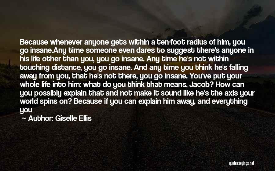 Giselle Ellis Quotes: Because Whenever Anyone Gets Within A Ten-foot Radius Of Him, You Go Insane.any Time Someone Even Dares To Suggest There's