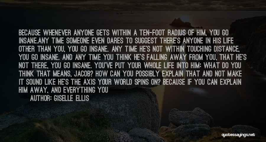 Giselle Ellis Quotes: Because Whenever Anyone Gets Within A Ten-foot Radius Of Him, You Go Insane.any Time Someone Even Dares To Suggest There's