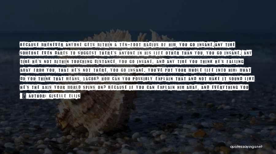 Giselle Ellis Quotes: Because Whenever Anyone Gets Within A Ten-foot Radius Of Him, You Go Insane.any Time Someone Even Dares To Suggest There's