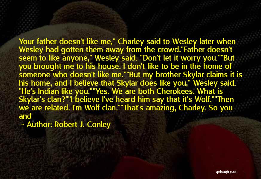 Robert J. Conley Quotes: Your Father Doesn't Like Me, Charley Said To Wesley Later When Wesley Had Gotten Them Away From The Crowd.father Doesn't