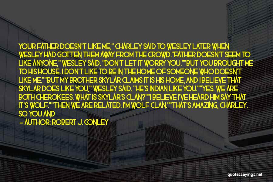 Robert J. Conley Quotes: Your Father Doesn't Like Me, Charley Said To Wesley Later When Wesley Had Gotten Them Away From The Crowd.father Doesn't