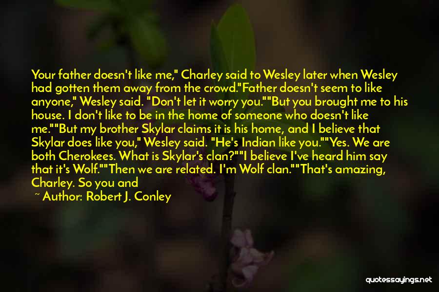 Robert J. Conley Quotes: Your Father Doesn't Like Me, Charley Said To Wesley Later When Wesley Had Gotten Them Away From The Crowd.father Doesn't