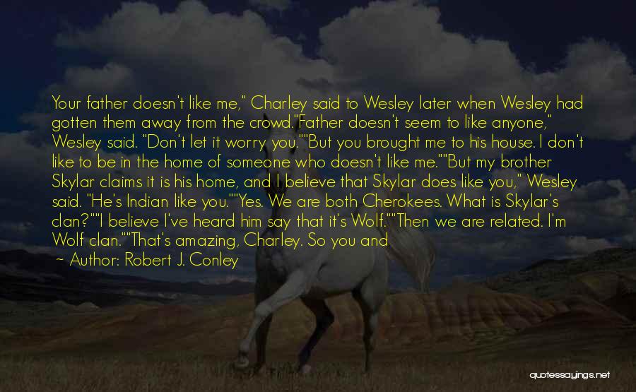 Robert J. Conley Quotes: Your Father Doesn't Like Me, Charley Said To Wesley Later When Wesley Had Gotten Them Away From The Crowd.father Doesn't