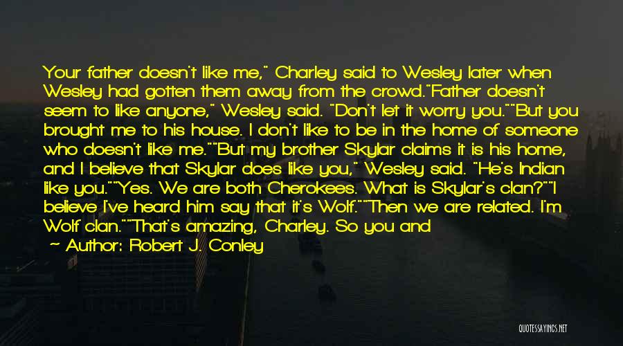 Robert J. Conley Quotes: Your Father Doesn't Like Me, Charley Said To Wesley Later When Wesley Had Gotten Them Away From The Crowd.father Doesn't