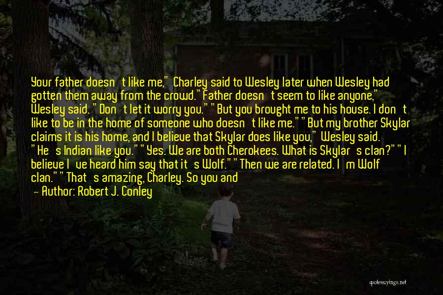 Robert J. Conley Quotes: Your Father Doesn't Like Me, Charley Said To Wesley Later When Wesley Had Gotten Them Away From The Crowd.father Doesn't