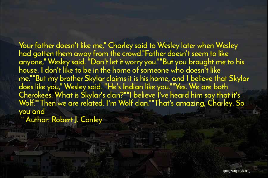 Robert J. Conley Quotes: Your Father Doesn't Like Me, Charley Said To Wesley Later When Wesley Had Gotten Them Away From The Crowd.father Doesn't