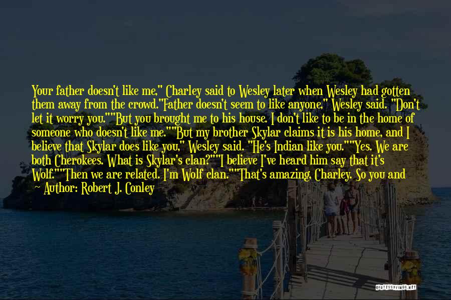 Robert J. Conley Quotes: Your Father Doesn't Like Me, Charley Said To Wesley Later When Wesley Had Gotten Them Away From The Crowd.father Doesn't