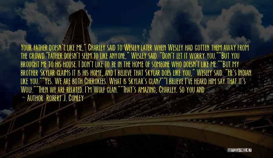 Robert J. Conley Quotes: Your Father Doesn't Like Me, Charley Said To Wesley Later When Wesley Had Gotten Them Away From The Crowd.father Doesn't