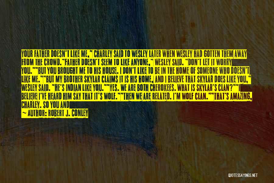 Robert J. Conley Quotes: Your Father Doesn't Like Me, Charley Said To Wesley Later When Wesley Had Gotten Them Away From The Crowd.father Doesn't