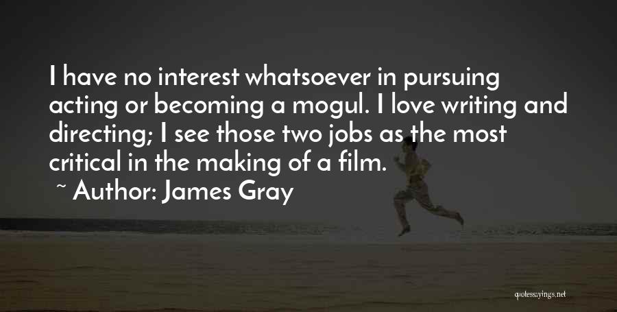 James Gray Quotes: I Have No Interest Whatsoever In Pursuing Acting Or Becoming A Mogul. I Love Writing And Directing; I See Those