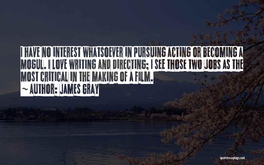 James Gray Quotes: I Have No Interest Whatsoever In Pursuing Acting Or Becoming A Mogul. I Love Writing And Directing; I See Those