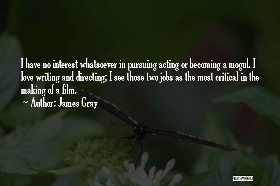 James Gray Quotes: I Have No Interest Whatsoever In Pursuing Acting Or Becoming A Mogul. I Love Writing And Directing; I See Those