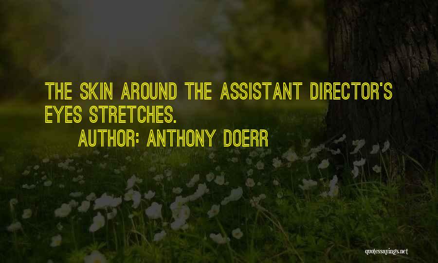 Anthony Doerr Quotes: The Skin Around The Assistant Director's Eyes Stretches.