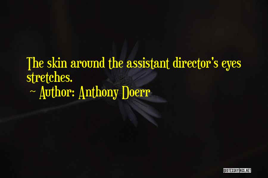 Anthony Doerr Quotes: The Skin Around The Assistant Director's Eyes Stretches.