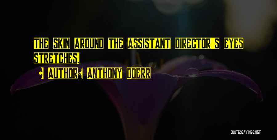 Anthony Doerr Quotes: The Skin Around The Assistant Director's Eyes Stretches.
