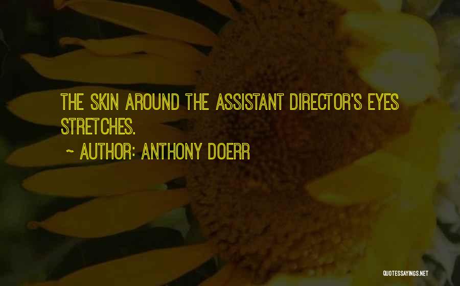 Anthony Doerr Quotes: The Skin Around The Assistant Director's Eyes Stretches.