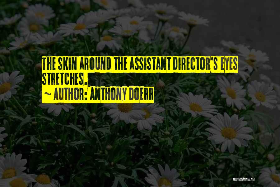 Anthony Doerr Quotes: The Skin Around The Assistant Director's Eyes Stretches.