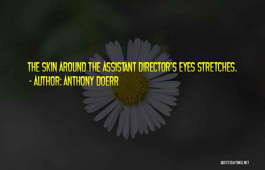 Anthony Doerr Quotes: The Skin Around The Assistant Director's Eyes Stretches.