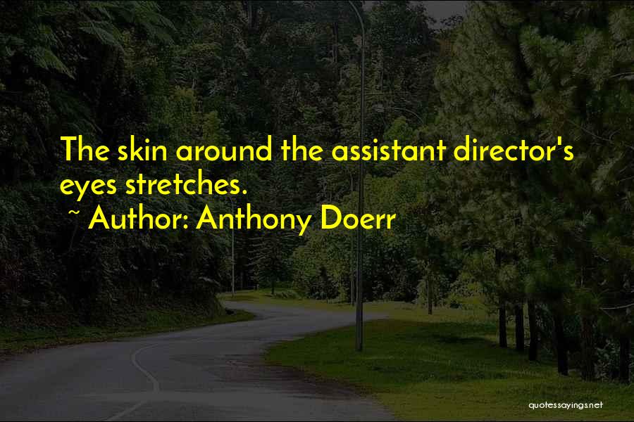 Anthony Doerr Quotes: The Skin Around The Assistant Director's Eyes Stretches.