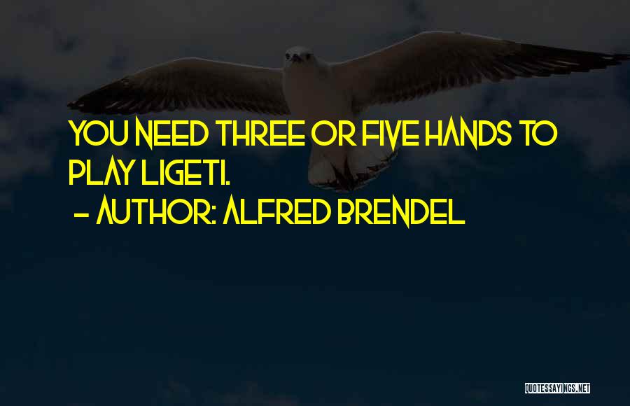 Alfred Brendel Quotes: You Need Three Or Five Hands To Play Ligeti.