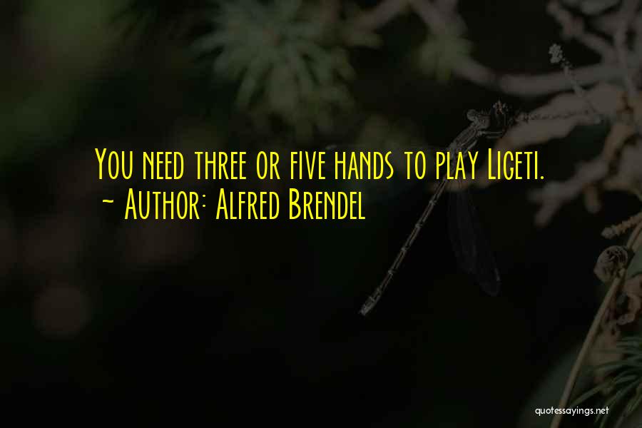 Alfred Brendel Quotes: You Need Three Or Five Hands To Play Ligeti.