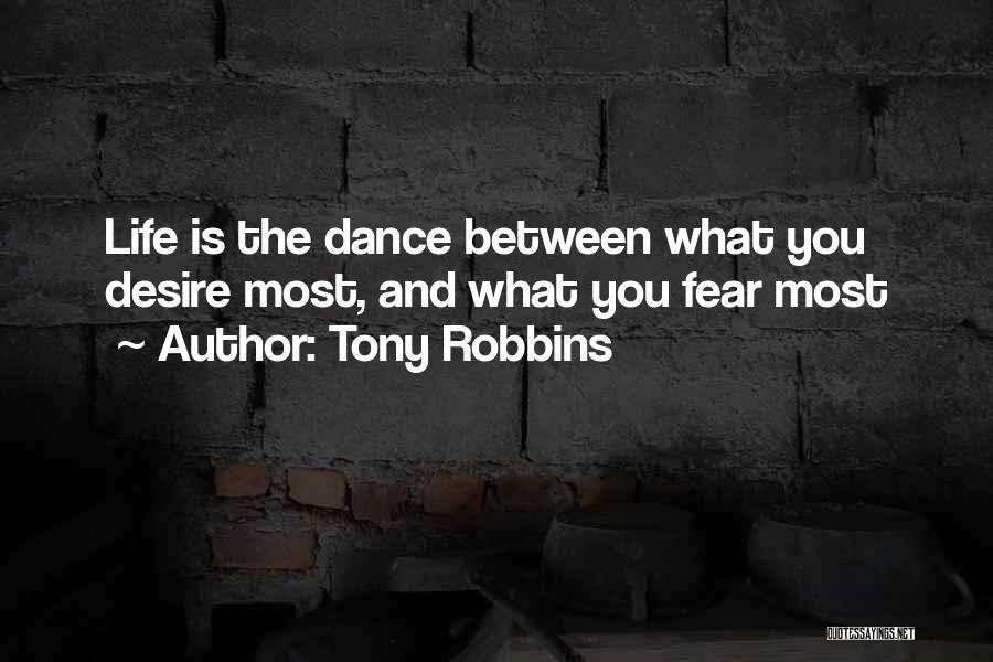 Tony Robbins Quotes: Life Is The Dance Between What You Desire Most, And What You Fear Most