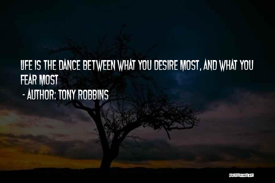 Tony Robbins Quotes: Life Is The Dance Between What You Desire Most, And What You Fear Most